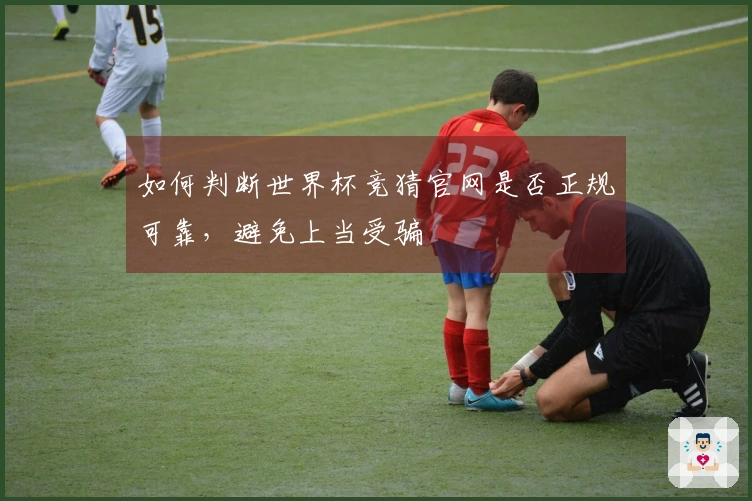 如何判断世界杯竞猜官网是否正规可靠，避免上当受骗