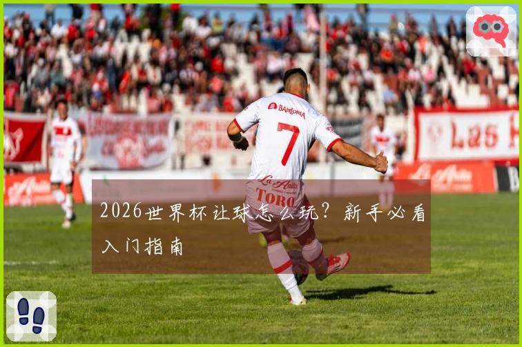 2026世界杯让球怎么玩？新手必看入门指南