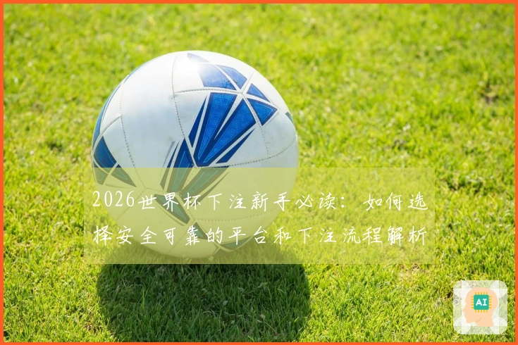 2026世界杯下注新手必读：如何选择安全可靠的平台和下注流程解析