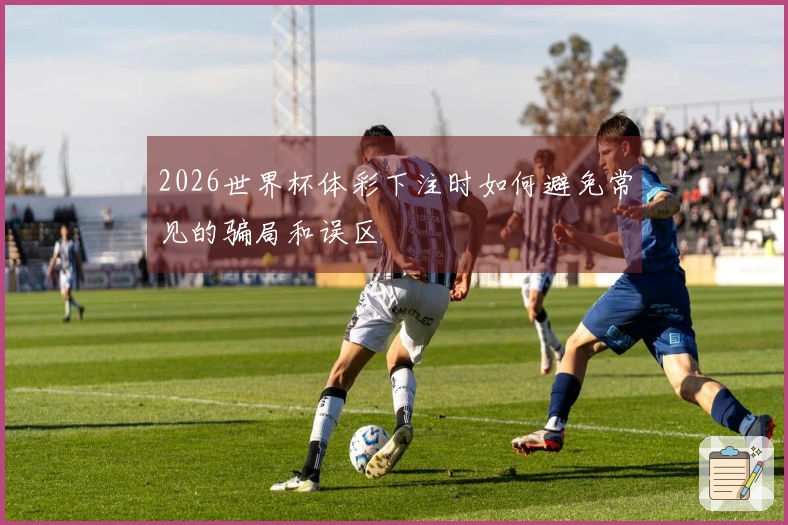 2026世界杯体彩下注时如何避免常见的骗局和误区