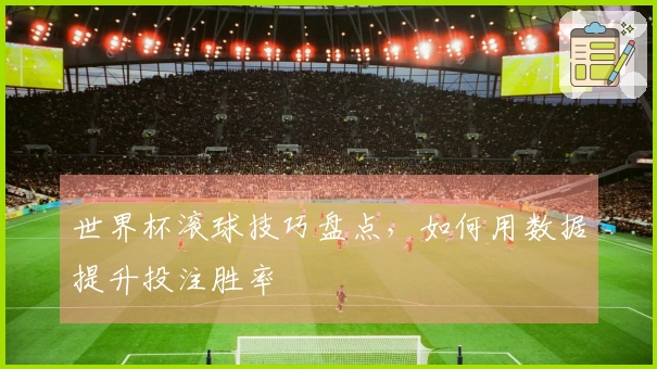 世界杯滚球技巧盘点，如何用数据提升投注胜率