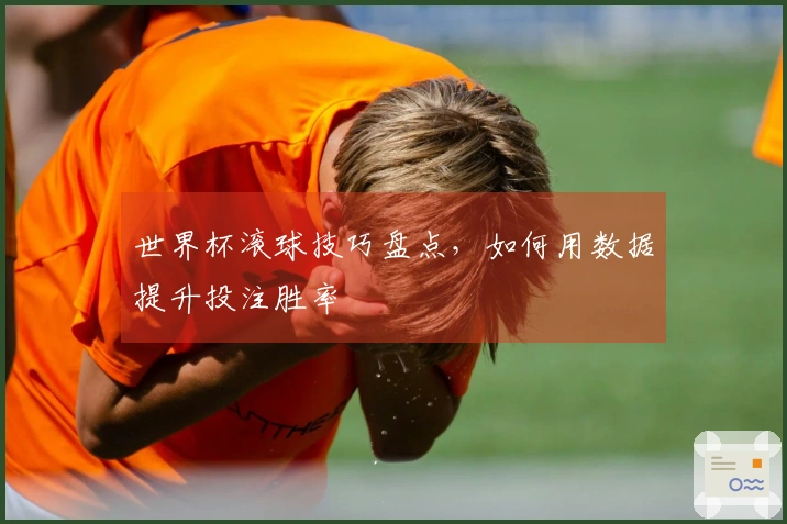 世界杯滚球技巧盘点，如何用数据提升投注胜率