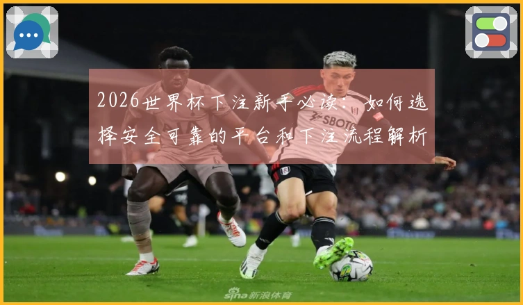 2026世界杯下注新手必读：如何选择安全可靠的平台和下注流程解析