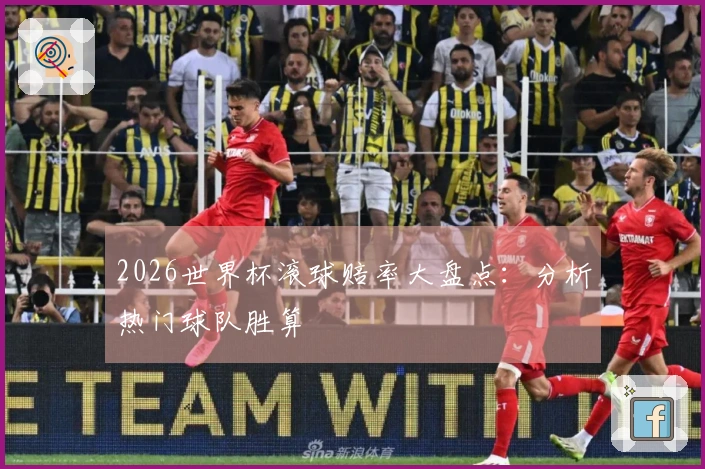 2026世界杯滚球赔率大盘点：分析热门球队胜算