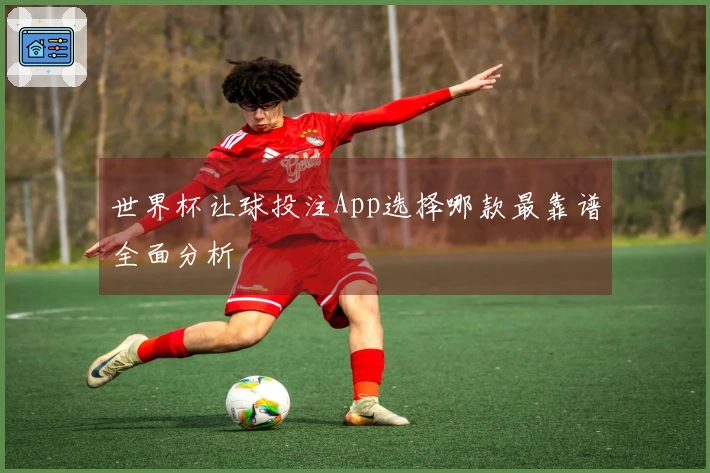 世界杯让球投注App选择哪款最靠谱全面分析